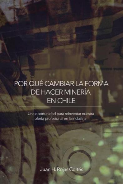 Por Qué Cambiar La Forma De Hacer Minería En Chile: Una Oportunidad Para Reinventar Nuestra Oferta Profesional En La Industria (Spanish Edition)
