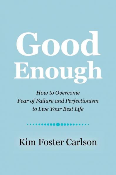 Good Enough: How to Overcome Fear of Failure and Perfectionism to Live Your Best Life