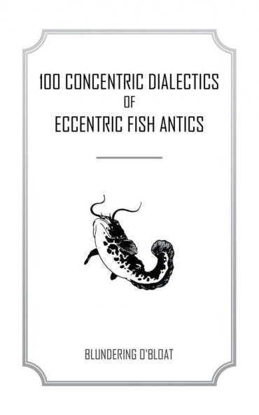 100 concentric dialectics of eccentric fish antics