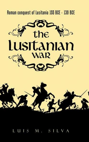 The Lusitanian War: Roman Conquest of Lusitania 155 Bce - 139 Bce