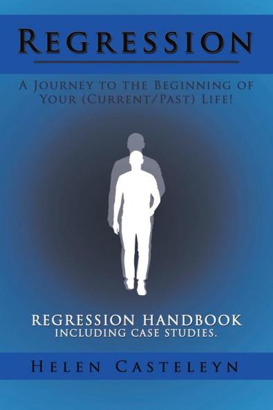 Regression: A Journey to the Beginning of Your (Current/Past) Life!: Regression Handbook Including Case Studies.
