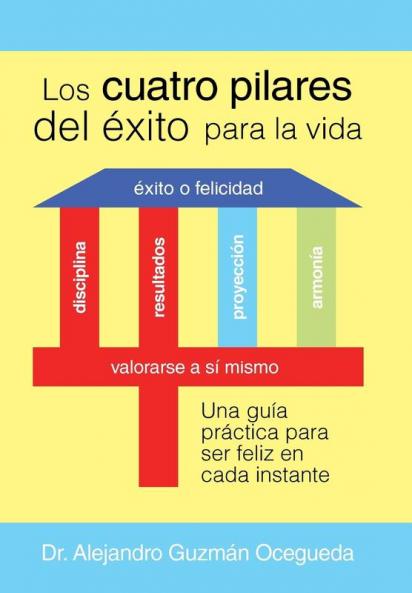 Los Cuatro Pilares Del Éxito Para La Vida: Una Guía Práctica Para Ser Feliz En Cada Instante (Spanish Edition)