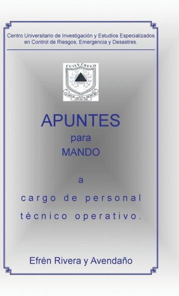 Centro Universitario de Investigación y Estudios Especializados en Control de Riesgos, Emergencia y Desastres.: Apuntes para mando a cargo de personal técnico operativo. (Spanish Edition)