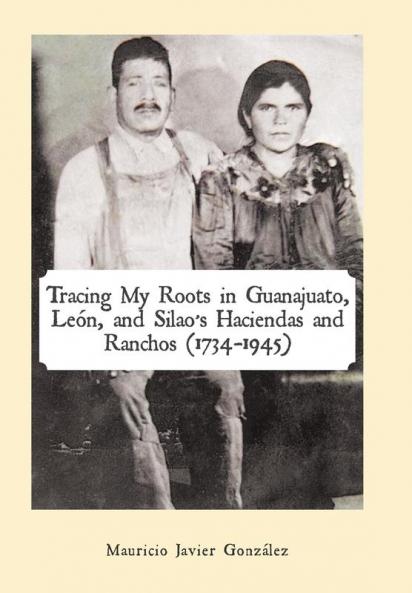 Tracing My Roots In Guanajuato, León, And Silao'S Haciendas And Ranchos (1734-1945)