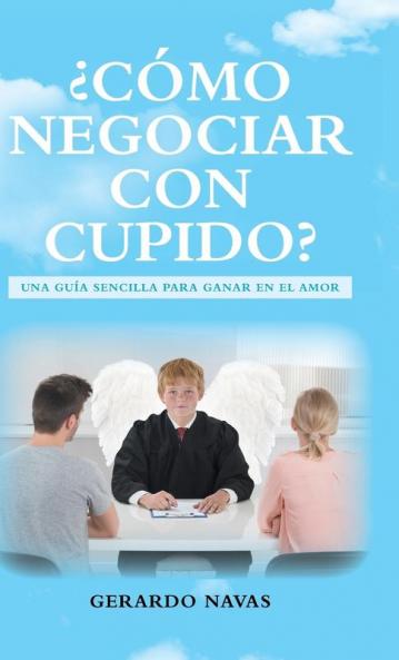 ¿Cómo Negociar Con Cupido?: Una Guía Sencilla Para Ganar En El Amor (Spanish Edition)