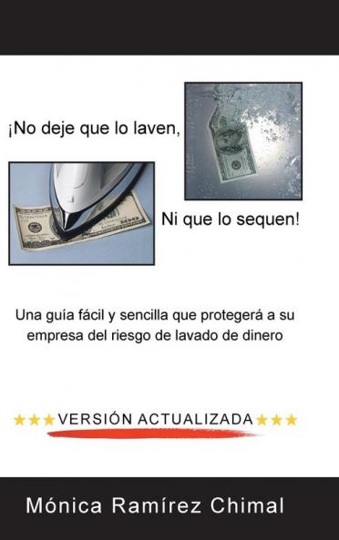 ¡No Deje Que Lo Laven, Ni Que Lo Sequen!: Una Guía Fácil Y Sencilla Que Protegerá A Su Empresa Del Riesgo De Lavado De Dinero (Spanish Edition)