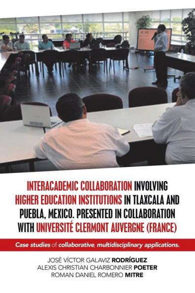 Interacademic Collaboration Involving Higher Education Institutions in Tlaxcala and Puebla Mexico. Presented in Collaboration with Universit�� Clermont Auvergne (France)