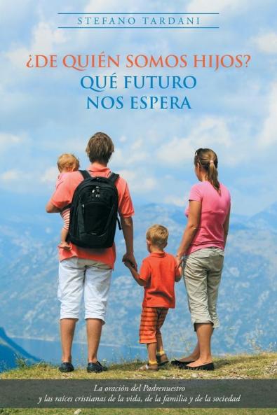¿De Quién Somos Hijos? Qué Futuro Nos Espera: La Oración Del Padrenuestro Y Las Raíces Cristianas De La Vida, De La Familia Y De La Sociedad (Spanish Edition)