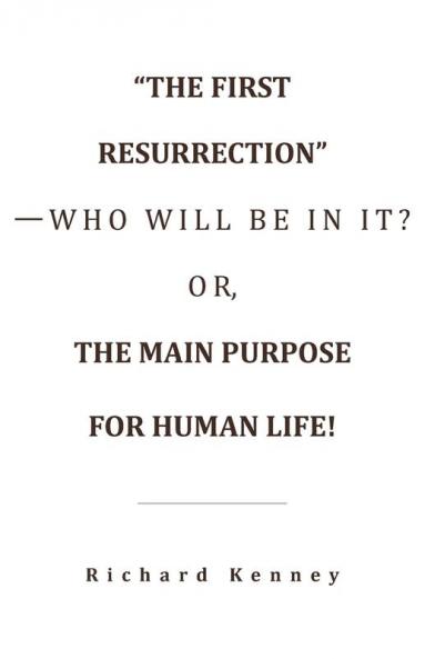 The First Resurrection-Who Will Be in It? Or the Main Purpose for Human Life!