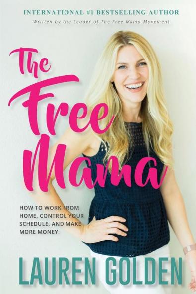 The Free Mama: How to Work From Home Control Your Schedule and Make More Money