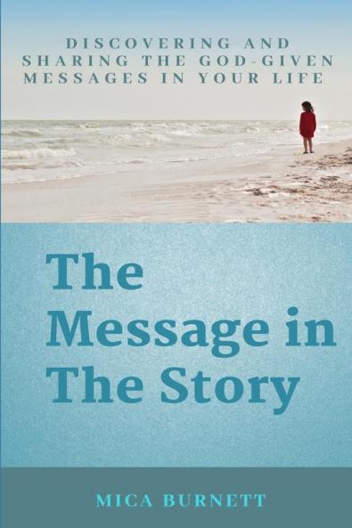 The Message in The Story: Discovering and Sharing the God-Given Messages in Your Life