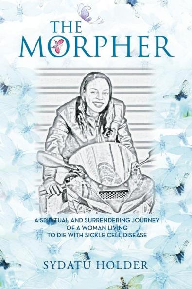 The Morpher: A Spiritual And Surrendering Journey Of A Woman Living To Die With Sickle Cell Disease