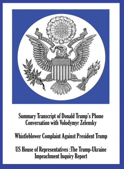 Summary Transcript of Donald Trump's Phone Conversation with Volodymyr Zelenskyy; Whistleblower Complaint Against President Trump; and US House of ... The Trump-Ukraine Impeachment Inquiry Report