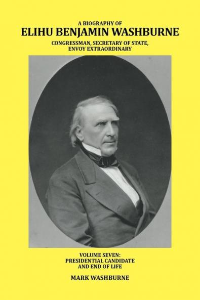 A BIOGRAPHY OF ELIHU BENJAMIN WASHBURNE CONGRESSMAN SECRETARY OF STATE ENVOY EXTRAORDINARY