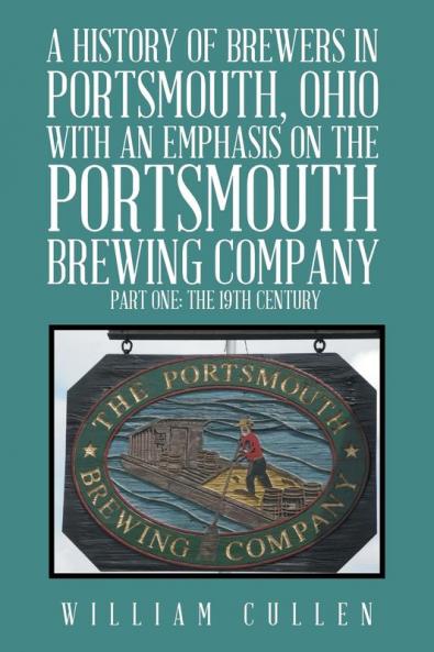 A History of Brewers in Portsmouth Ohio with an Emphasis on the Portsmouth Brewing Company Part One
