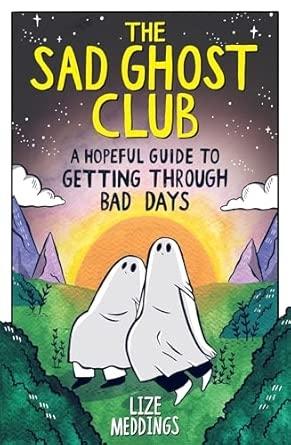 THE SAD GHOST CLUB: A HOPEFUL GUIDE FOR GETTING THROUGH BAD DAYS