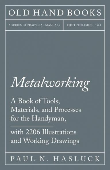 Metalworking - A Book of Tools Materials and Processes for the Handyman with 2206 Illustrations and Working Drawings