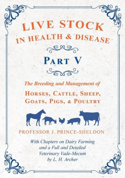 Live Stock in Health and Disease - Part V - The Breeding and Management of Horses Cattle Sheep Goats Pigs and Poultry - With Chapters on Dairy ... Veterinary Cade-Mecum by L. H. Archer