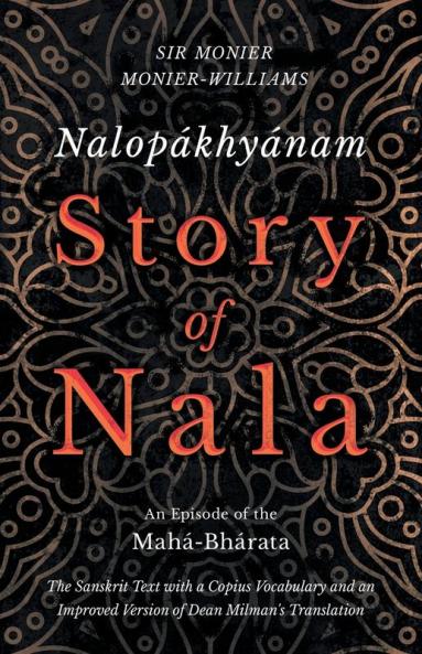 Nalop��khy��nam - Story of Nala; An Episode of the Mah��-Bh��rata - The Sanskrit Text with a Copius Vocabulary and an Improved Version of Dean Milman's Translation