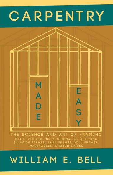 Carpentry Made Easy - The Science and Art of Framing  - With Specific Instructions for Building Balloon Frames Barn Frames Mill Frames Warehouses Church Spires