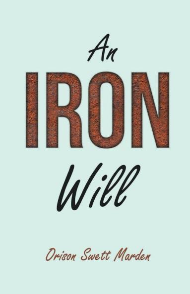An Iron Will; With an Essay on Self Help By Russel H. Conwell