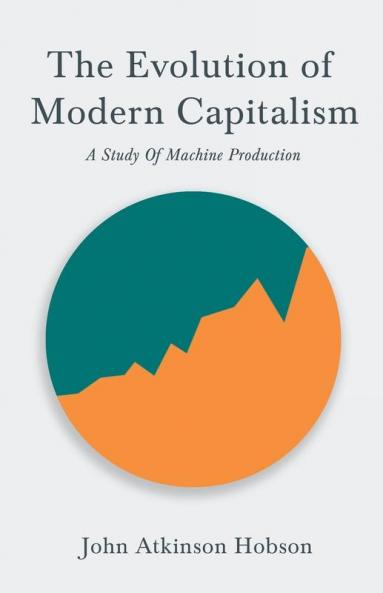 The Evolution Of Modern Capitalism - A Study Of Machine Production: With an Excerpt From Imperialism The Highest Stage of Capitalism By V. I. Lenin