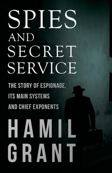 Spies and Secret Service - The Story of Espionage Its Main Systems and Chief Exponents