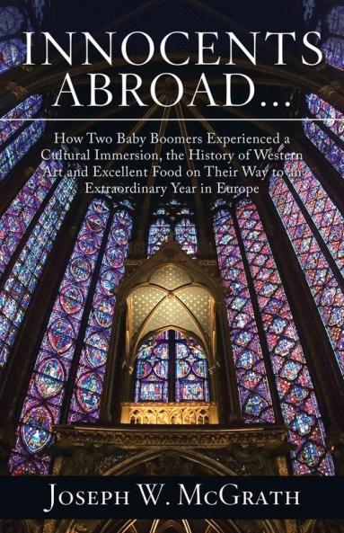 Innocents Abroad...How Two Baby Boomers Experienced a Cultural Immersion the History of Western Art and Excellent Food on Their Way to an Extraordinary Year in Europe