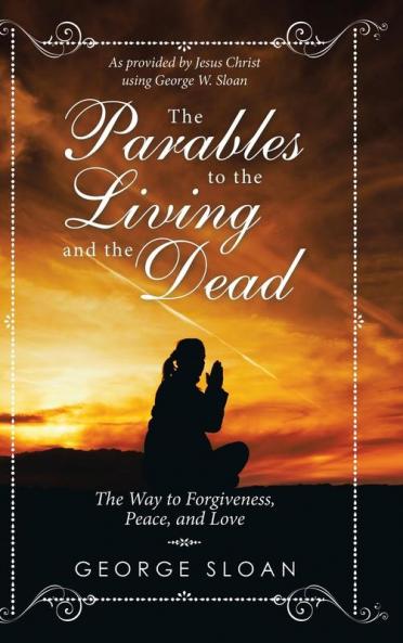 The Parables to the Living and the Dead: The Way to Forgiveness Peace and Love