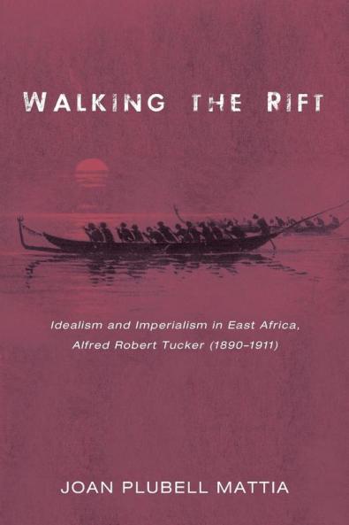 Walking the Rift: Idealism and Imperialism in East Africa Alfred Robert Tucker (1890-1911)