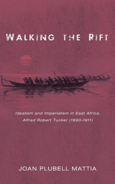 Walking the Rift: Idealism and Imperialism in East Africa Alfred Robert Tucker (1890-1911)