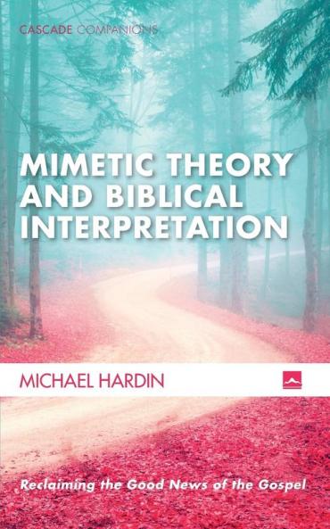 Mimetic Theory and Biblical Interpretation: Reclaiming the Good News of the Gospel (Cascade Companions)