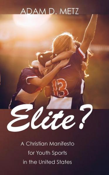 Elite?: A Christian Manifesto for Youth Sports in the United States