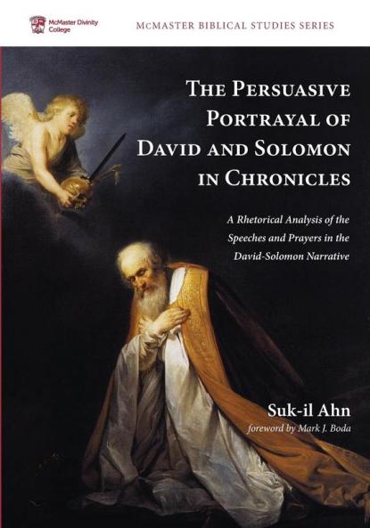 The Persuasive Portrayal of David and Solomon in Chronicles: A Rhetorical Analysis of the Speeches and Prayers in the David-Solomon Narrative: 3 (McMaster Biblical Studies)