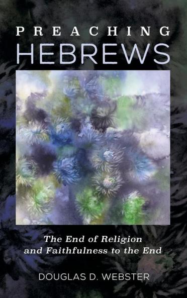 Preaching Hebrews: The End of Religion and Faithfulness to the End
