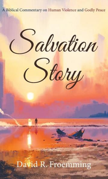 Salvation Story: A Biblical Commentary on Human Violence and Godly Peace