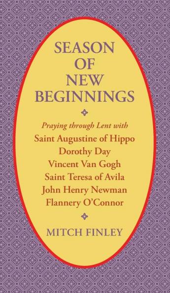 Season of New Beginnings: Praying Through Lent with Saint Augustine of Hippo Dorothy Day Vincent Van Gogh Saint Teresa of Avila John Henry Newman Flannery O'Connor
