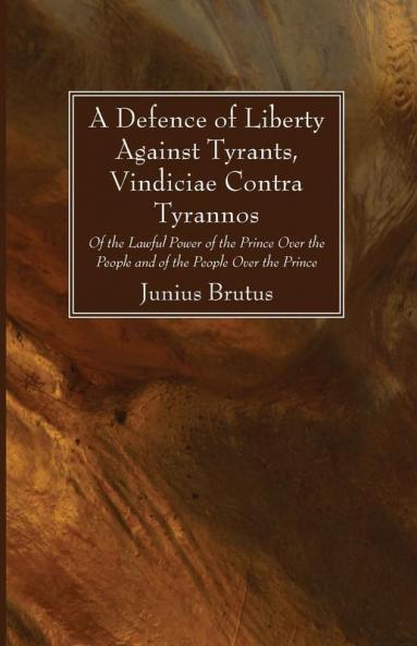 A Defence of Liberty Against Tyrants Vindiciae Contra Tyrannos: Of the Lawful Power of the Prince Over the People and of the People Over the Prince