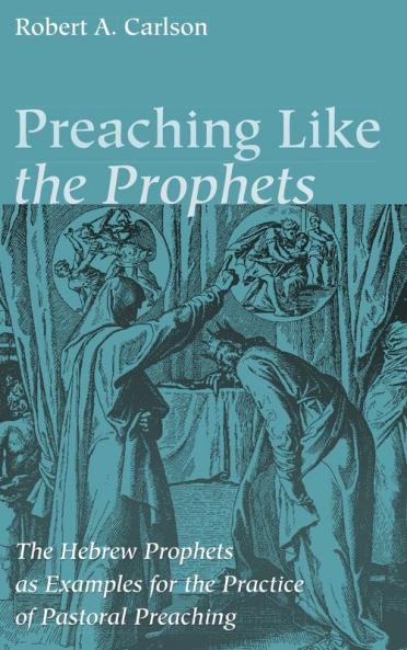 Preaching Like the Prophets: The Hebrew Prophets as Examples for the Practice of Pastoral Preaching