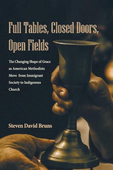 Full Tables Closed Doors Open Fields: The Changing Shape of Grace as American Methodists Move from Immigrant Society to Indigenous Church