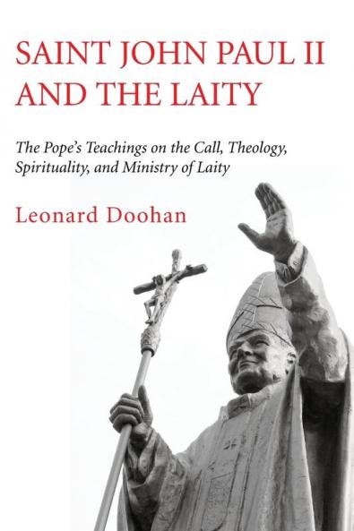 Saint John Paul II and the Laity: The Pope's Teachings on the Call Theology Spirituality and Ministry of Laity