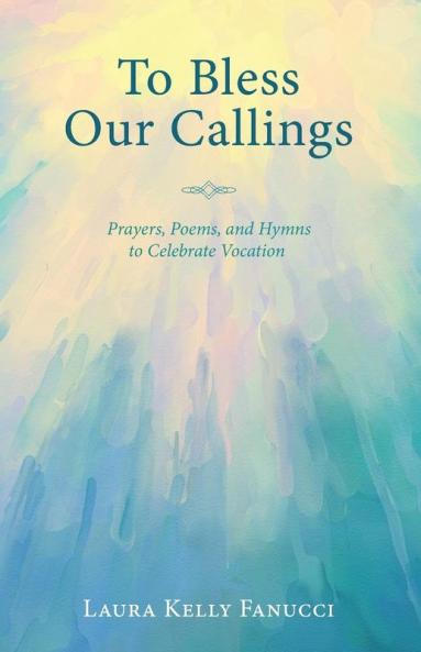 To Bless Our Callings: Prayers Poems and Hymns to Celebrate Vocation
