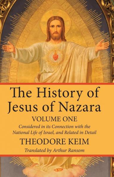 The History of Jesus of Nazara Volume One: Considered in Its Connection with the National Life of Israel and Related in Detail