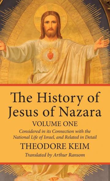 The History of Jesus of Nazara Volume One: Considered in Its Connection with the National Life of Israel and Related in Detail
