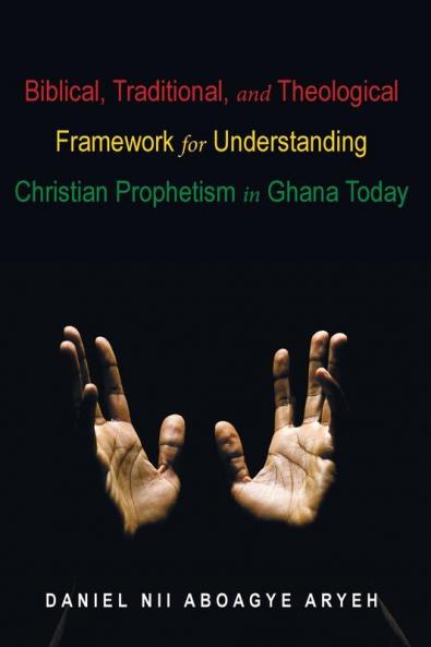 Biblical Traditional and Theological Framework for Understanding Christian Prophetism in Ghana Today