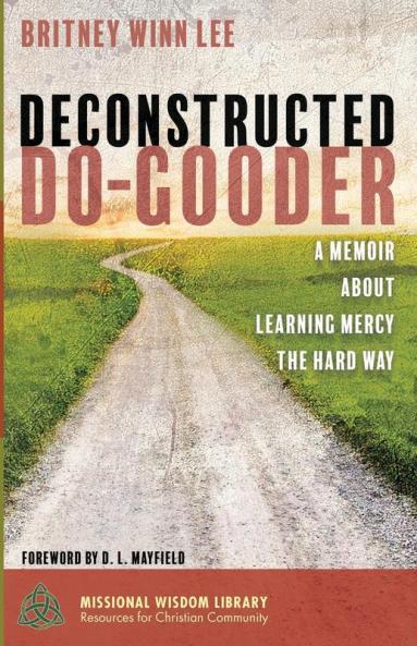Deconstructed Do-Gooder: A Memoir about Learning Mercy the Hard Way: 7 (Missional Wisdom Library: Resources for Christian Community)