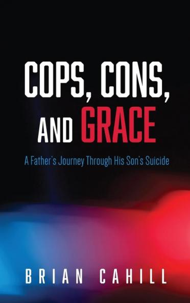 Cops Cons and Grace: A Father's Journey Through His Son's Suicide