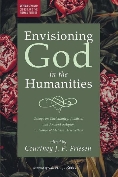 Envisioning God in the Humanities: Essays on Christianity Judaism and Ancient Religion in Honor of Melissa Harl Sellew (Westar Seminar on God and the Human Future)