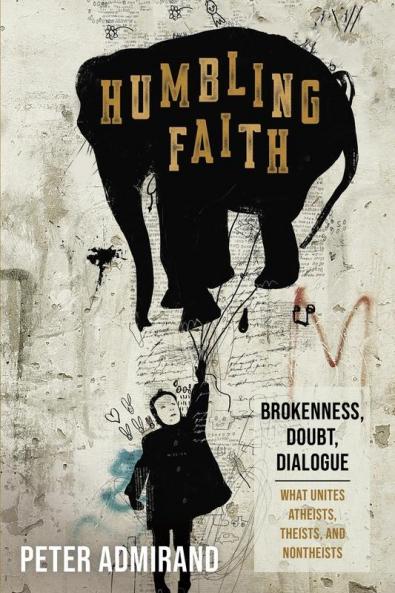 Humbling Faith: Brokenness Doubt Dialogue--What Unites Atheists Theists and Nontheists