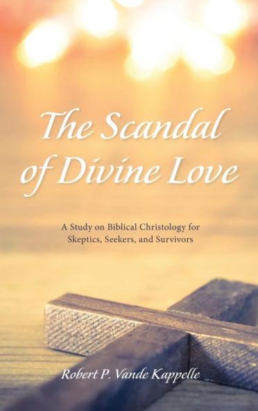 The Scandal of Divine Love: A Study on Biblical Christology for Skeptics Seekers and Survivors
